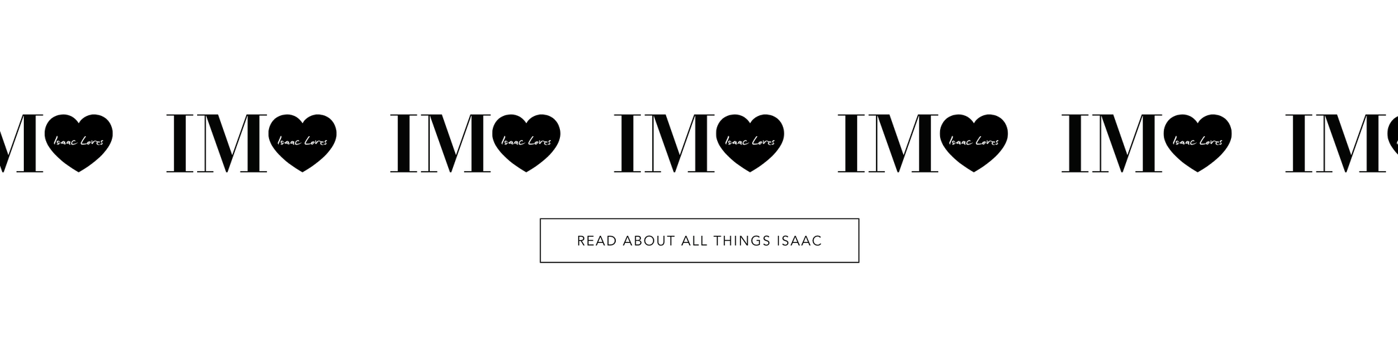 Letters IM with a black heart next to it with "Isaac loves" in the center, repeated 7 times, button saying "read about all things Isaac" below